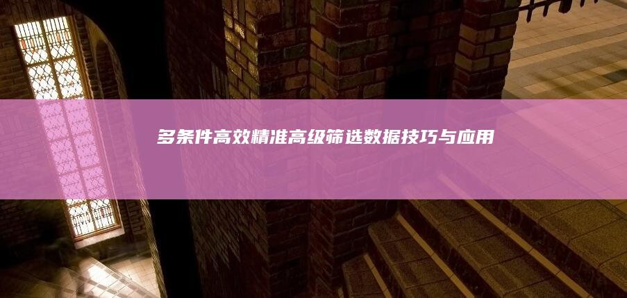 多条件高效精准：高级筛选数据技巧与应用